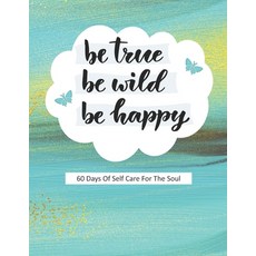 (영문도서) Be True Be Wild Be Happy: 60 Days Of Self Care For The Soul Paperback, Independently Published, English, 9798612724032