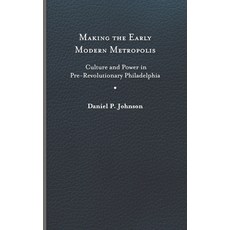 (영문도서) Making the Early Modern Metropolis: Culture and Power in Pre-Revolutionary Philadelphia Hardcover, University of Virginia Press, English, 9780813945408