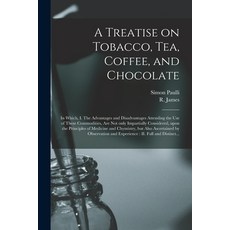 (영문도서) A Treatise on Tobacco Tea Coffee and Chocolate: In Which I. The Advantages and Disadvanta... Paperback, Legare Street Press, English, 9781014148131
