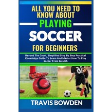 (영문도서) All You Need to Know about Playing Soccer for Beginners: Beyond The Court Simplified Step By... Paperback, Independently Published, English, 9798882654671