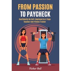 (영문도서) From Passion To Paycheck: Confidently Be Self-Employed as a Yoga Teacher and Fitness Trainer Paperback, Independently Published, English, 9798385954285