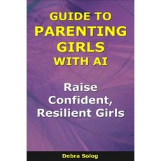 (영문도서)Guide to Parenting Girls With AI: Raise Confident Resilient Girls Paperback, Independently Published, English, 9798244136869
