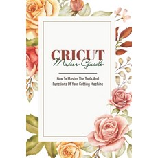 Cricut Maker Guide How To Master The Tools And Functions Of Your Cutting Machine: Cricut Design Space Paperback, Independently Published, English, 9798592401978