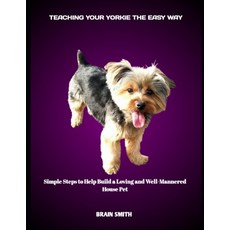 (영문도서)Teaching Your Yorkie the Easy Way: Simple Steps to Help Build a Loving and Well-... Paperback, Independently Published, English, 9798292412212