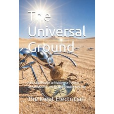 (영문도서)The Universal Ground: A Practical Guide to Multiverse Theory Consciousness and... Paperback, Independently Published, English, 9798180862495