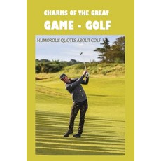 Charms Of The Great Game - Golf: Humorous Quotes About Golf: Sports Quotations Paperback, Independently Published, English, 9798594843677