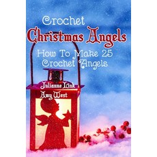 Crochet Christmas Angels: How To Make 25 Crochet Angels Paperback, Independently Published, English, 9798581275276