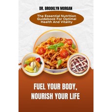 (영문도서) Fuel Your Body Nourish Your Life: The Essential Nutrition Guidebook For Optimal Health And V... Paperback, Independently Published, English, 9798879240382