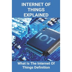 Internet Of Things Explained: What Is The Internet Of Things Definition: History Of Internet Of Things Paperback, Independently Published, English, 9798748999410