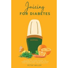 (영문도서) Juicing For Diabetes: A Step-by-Step Guide to Lowering Your Blood Sugar and Boosting Your Health Paperback, Independently Published, English, 9798389591080