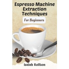 (영문도서) Espresso Machine Extraction Techniques For Beginners: 50+ Scrumptious Homemade Coffee Recipes... Paperback, Independently Published, English, 9798875786112