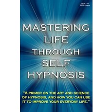 Mastering Life Through Self Hypnosis: "A primer on the art and science of hypnosis and how you can ... Paperback, Createspace Independent Publishing Platform