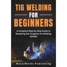 (영문도서)TIG Welding for Beginners: A Complete Step-by-Step Guide to Mastering Gas Tungst... Paperback, Independently Published, English, 9798297047174 Independently Published, English, 9798297047174