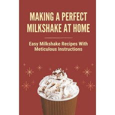 (영문도서) Making A Perfect Milkshake At Home: Easy Milkshake Recipes With Meticulous Instructions: How ... Paperback, Independently Published, English, 9798536431948
