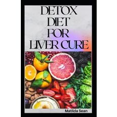 Detox Diet for Liver Cure: Guides on how to cure diseases and burn fatty acid with a delicious meal ... Paperback, Independently Published