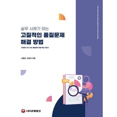 실무 사례가 있는 고질적인 품질문제 해결 방법:기업에서 안고 있는 품질문제 해결 학습 지침서, 실무 사례가 있는 고질적인 품질문제 해결 방법, 신용균, 이은지(저), 이레테크, 신용균,이은지 공저