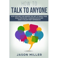 (영문도서) How to Talk to Anyone: How Anyone Can Master the Art of Small Talk Build Stron... Paperback, Jason Miller, English, 9781989120293
