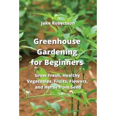 (영문도서) Greenhouse Gardening for Beginners: Grow Fresh Healthy Vegetables Fruits Flowers and Herb... Paperback, Jake Robertson, English, 9789957373306