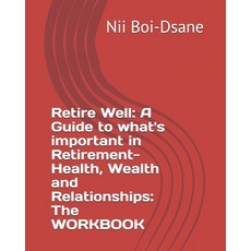 Retire Well: A Guide to what's important in Retirement-Health Wealth and Relationships: The WORKBOOK Paperback, Independently Published