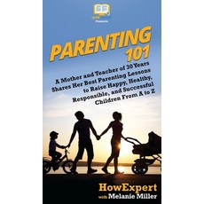 (영문도서) Parenting 101: A Mother and Teacher of 30 Years Shares Her Best Parenting Lessons to Raise Ha... Hardcover, Howexpert, English, 9781950864744