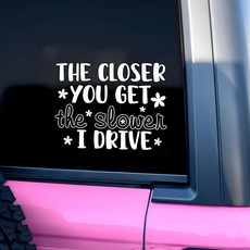 The Closer You Get The Slower I'll Drive 자동차 데칼 풍자 재미있는 문구 데칼 자동차 액세서리 슬로우 드라이버 비닐 광택 스티커 방수, The Closer You Get, The Slower