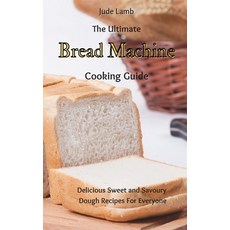 (영문도서) The Ultimate Bread Machine Cooking Guide: Delicious Sweet and Savoury Dough Recipes For Everyone Hardcover, Jude Lamb