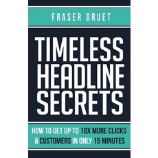 Timeless Headline Secrets: How To Get Up To 19X More Clicks & Customers In Only 15 Minutes Paperback, Fraser Druet, English, 9781999577100