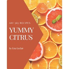 Ah! 365 Yummy Citrus Recipes: Yummy Citrus Cookbook - The Magic to Create Incredible Flavor! Paperback, Independently Published