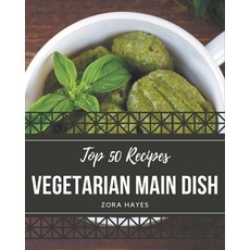 Top 50 Vegetarian Main Dish Recipes: A Timeless Vegetarian Main Dish Cookbook Paperback, Independently Published