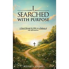 (영문도서)I Searched with Purpose: A Travel Through the Bible on a Pathway Of Self-Affirma... Hardcover, Stephen Adams, English, 9781088160725