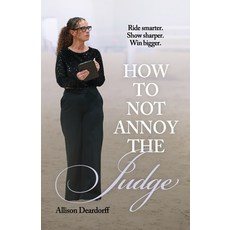 (영문도서)How To Not Annoy The Judge: A Guide to: Ride Smarter. Show Sharper. Win Bigger. Paperback, Allmarc, English, 9798994741818