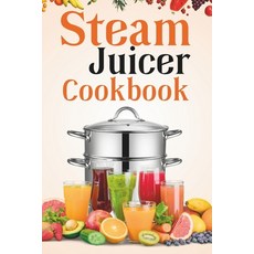 (영문도서) Steam Juicer Cookbook: Recipes for Beginners to Make Perfect and Fresh Juice Vegetable Steam... Paperback, Independently Published, English, 9798866644650