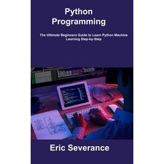 (영문도서) Python Programming: The Ultimate Beginners Guide to Learn Python Machine Learning Step-by-Step Hardcover, Eric Severance, English, 9781806307241