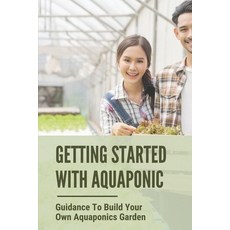 (영문도서) Getting Started With Aquaponic: Guidance To Build Your Own Aquaponics Garden: How To Set Up A... Paperback, Independently Published, English, 9798530896606