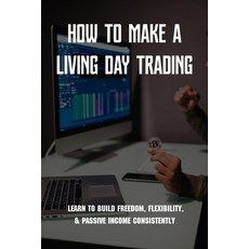 How To Make A Living Day Trading: Learn To Build Freedom Flexibility & Passive Income Consistently... Paperback, Independently Published, English, 9798731173674