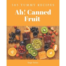 Ah! 303 Yummy Canned Fruit Recipes: A Yummy Canned Fruit Cookbook for All Generation Paperback, Independently Published