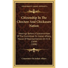 (영문도서) Citizenship In The Choctaw And Chickasaw Nation: Hearings Before A Subcommittee Of The Commit... Hardcover, Kessinger Publishing, English, 9781169098688