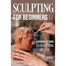 (영문도서) Sculpting for Beginners: A Beginner's Guide to Sculpting In Clay: Guide to Sculpt Clay Paperback, Independently Published, English, 9798872186083