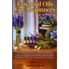 (영문도서) Essential Oils for Beginners: Everything you need to begin enhancing your life with essential... Paperback, Independently Published, English, 9798870499925