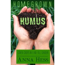 Homegrown Humus: Cover Crops in a No-Till Garden Paperback, Wetknee Books, English, 9781735318318