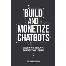(영문도서) Build and Monetize Chatbots: Build Chatbots Create Apps and Achieve Profit Po... Paperback, Independently Published, English, 9798304648400