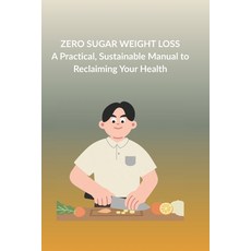 (영문도서)Zero Sugar Weight Loss: A Practical Sustainable Manual to Reclaiming Your Health Paperback, Independently Published, English, 9798244993141 Independently Published, English, 9798244993141