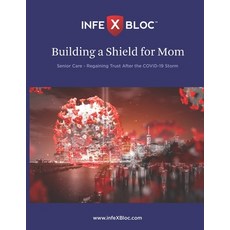 InfeXBloc(TM) - Building a Shield for Mom: Senior Care - Regaining trust after the COVID-19 storm Paperback, Independently Published, English, 9798555484451