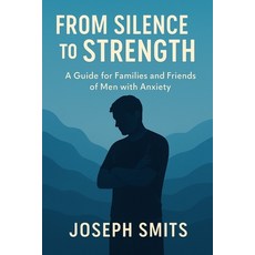 (영문도서)From Silence to Strength: A Guide for Families and Friends of Men with Anxiety Paperback, Independently Published, English, 9798262730070