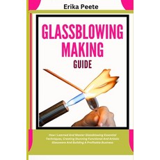 (영문도서) Glassblowing Making Guide: How I Learned And Master Glassblowing Essential Tech... Paperback, Independently Published, English, 9798310220720