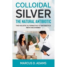 Colloidal Silver - The Natural Antibiotic: The Holistic Alternative To Antibiotics New Discovered Paperback, Books on Demand, English, 9783753457499