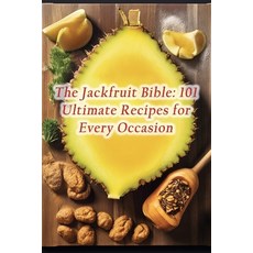 (영문도서) The Jackfruit Bible: 101 Ultimate Recipes for Every Occasion Paperback, Independently Published, English, 9798857549360