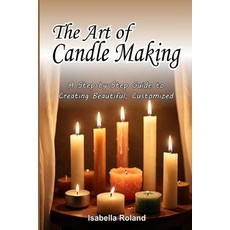 (영문도서)The Art of Candle Making: A Step-by-Step Guide to Creating Beautiful Customized... Paperback, Independently Published, English, 9798275239522