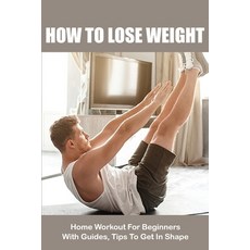 How To Lose Weight: Home Workout For Beginners With Guides Tips To Get In Shape: Full Body Workout ... Paperback, Independently Published, English, 9798715657374