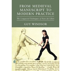 From Medieval Manuscript to Modern Practice: The Longsword Techniques of Fiore dei Liberi Paperback, Spada Press